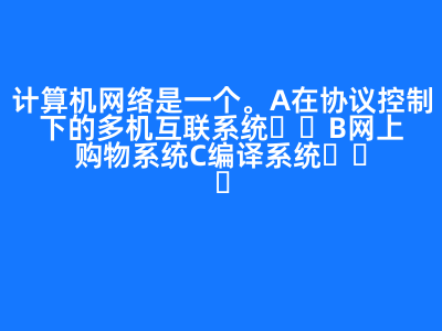 計(jì)算機(jī)網(wǎng)絡(luò)是一個(gè)(   )。 A 在協(xié)議控制下的多機(jī)互聯(lián)系統(tǒng) B 網(wǎng)上購物系統(tǒng) C 編譯系統(tǒng)   D 管理信息系統(tǒng) 正確答案: A